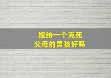 嫁给一个克死父母的男孩好吗