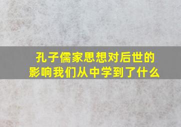 孔子儒家思想对后世的影响我们从中学到了什么