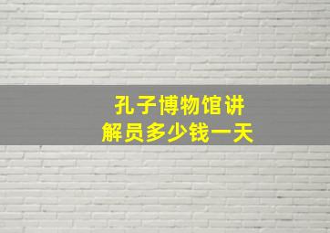 孔子博物馆讲解员多少钱一天