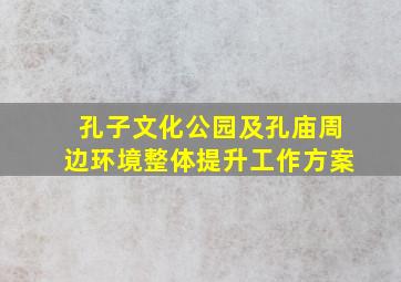 孔子文化公园及孔庙周边环境整体提升工作方案