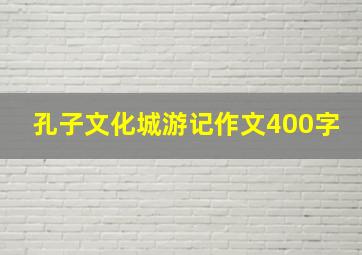 孔子文化城游记作文400字