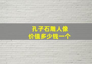 孔子石雕人像价值多少钱一个