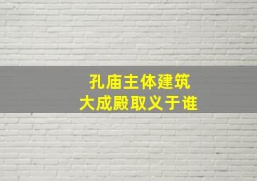 孔庙主体建筑大成殿取义于谁