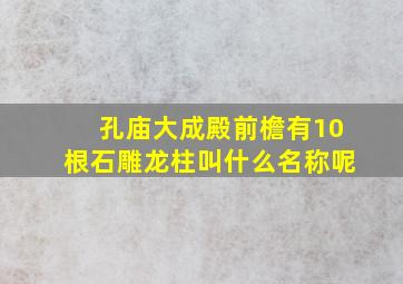 孔庙大成殿前檐有10根石雕龙柱叫什么名称呢