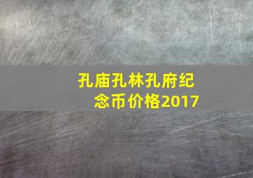 孔庙孔林孔府纪念币价格2017