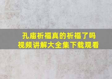 孔庙祈福真的祈福了吗视频讲解大全集下载观看