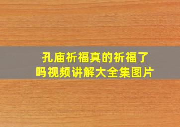 孔庙祈福真的祈福了吗视频讲解大全集图片