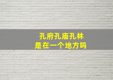 孔府孔庙孔林是在一个地方吗