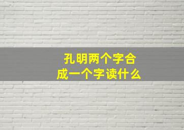 孔明两个字合成一个字读什么