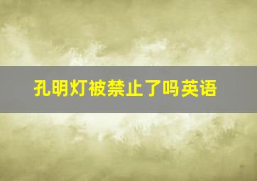 孔明灯被禁止了吗英语