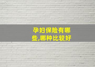 孕妇保险有哪些,哪种比较好