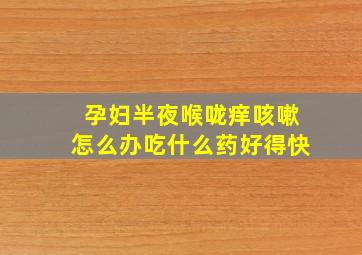 孕妇半夜喉咙痒咳嗽怎么办吃什么药好得快