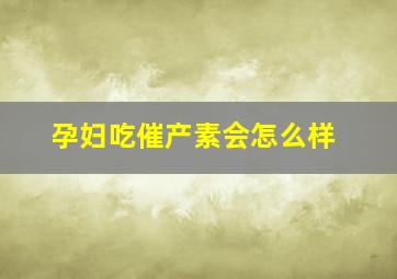 孕妇吃催产素会怎么样