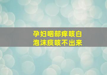 孕妇咽部痒咳白泡沫痰咳不出来