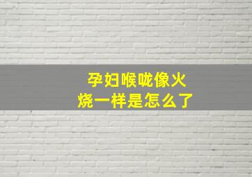 孕妇喉咙像火烧一样是怎么了