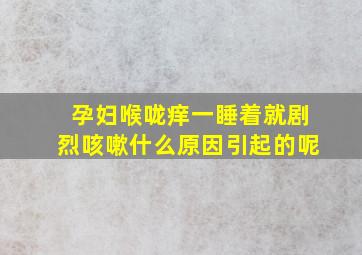 孕妇喉咙痒一睡着就剧烈咳嗽什么原因引起的呢