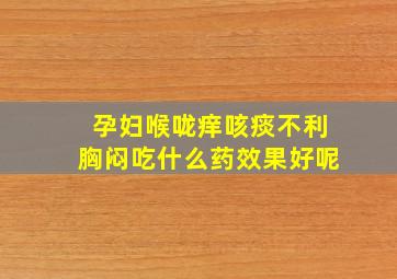 孕妇喉咙痒咳痰不利胸闷吃什么药效果好呢