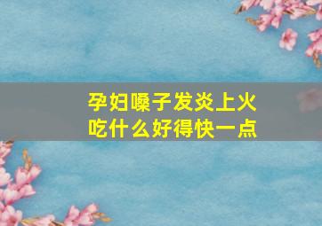 孕妇嗓子发炎上火吃什么好得快一点