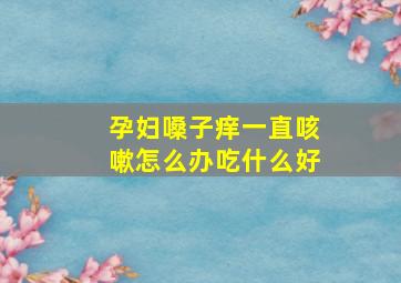 孕妇嗓子痒一直咳嗽怎么办吃什么好