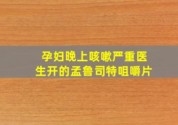 孕妇晚上咳嗽严重医生开的孟鲁司特咀嚼片