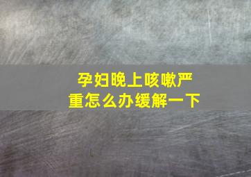 孕妇晚上咳嗽严重怎么办缓解一下