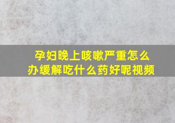 孕妇晚上咳嗽严重怎么办缓解吃什么药好呢视频