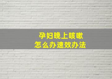 孕妇晚上咳嗽怎么办速效办法