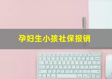 孕妇生小孩社保报销