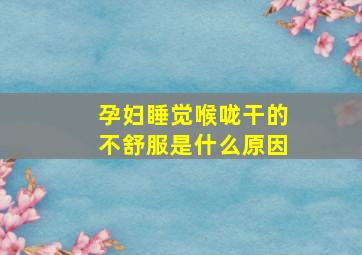 孕妇睡觉喉咙干的不舒服是什么原因