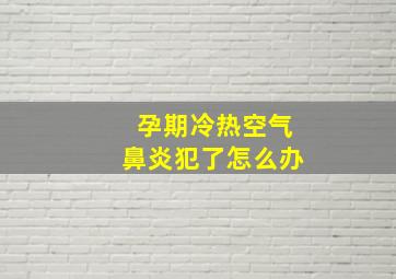 孕期冷热空气鼻炎犯了怎么办