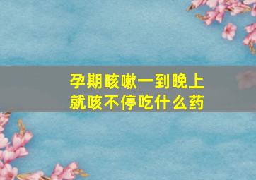 孕期咳嗽一到晚上就咳不停吃什么药