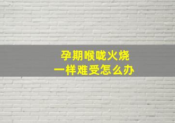 孕期喉咙火烧一样难受怎么办