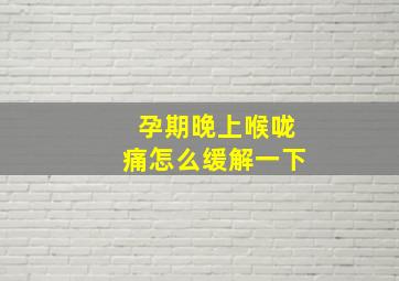 孕期晚上喉咙痛怎么缓解一下