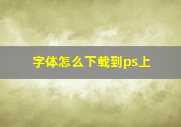 字体怎么下载到ps上