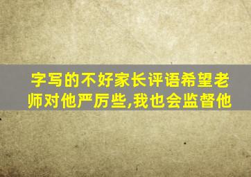 字写的不好家长评语希望老师对他严厉些,我也会监督他