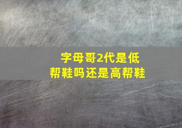 字母哥2代是低帮鞋吗还是高帮鞋