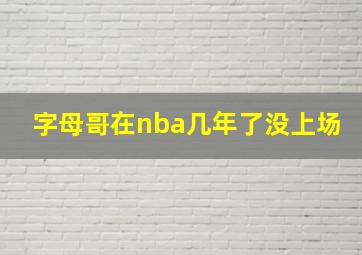 字母哥在nba几年了没上场