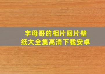 字母哥的相片图片壁纸大全集高清下载安卓