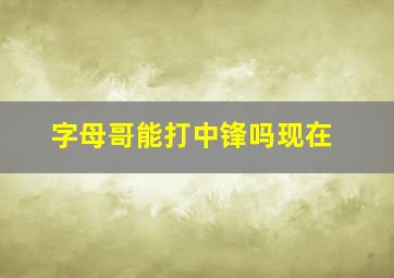 字母哥能打中锋吗现在