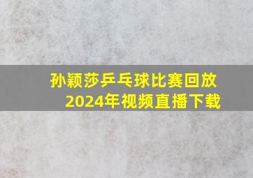 孙颖莎乒乓球比赛回放2024年视频直播下载