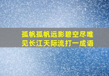 孤帆孤帆远影碧空尽唯见长江天际流打一成语