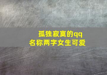 孤独寂寞的qq名称两字女生可爱