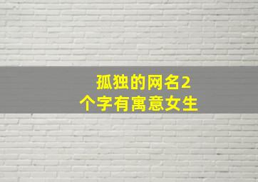 孤独的网名2个字有寓意女生