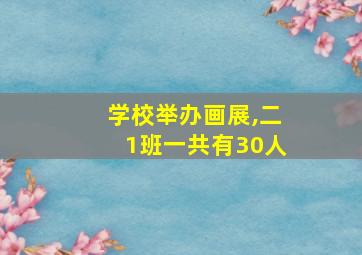 学校举办画展,二1班一共有30人