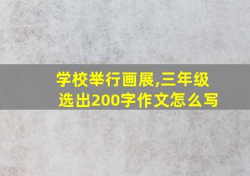 学校举行画展,三年级选出200字作文怎么写