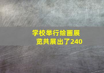 学校举行绘画展览共展出了240