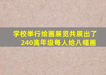 学校举行绘画展览共展出了240高年级每人给八幅画