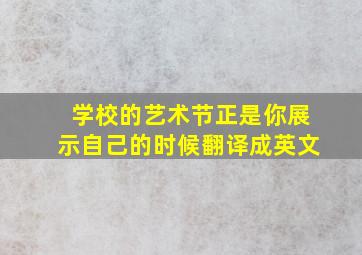 学校的艺术节正是你展示自己的时候翻译成英文