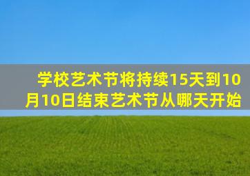 学校艺术节将持续15天到10月10日结束艺术节从哪天开始