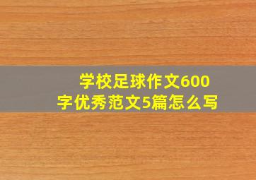 学校足球作文600字优秀范文5篇怎么写